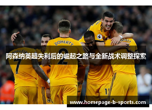 阿森纳英超失利后的崛起之路与全新战术调整探索