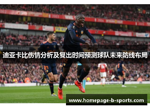 迪亚卡比伤情分析及复出时间预测球队未来防线布局