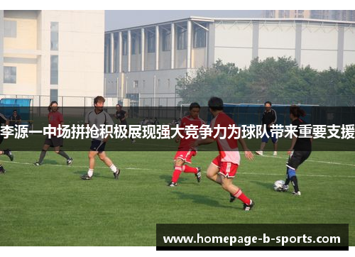 李源一中场拼抢积极展现强大竞争力为球队带来重要支援